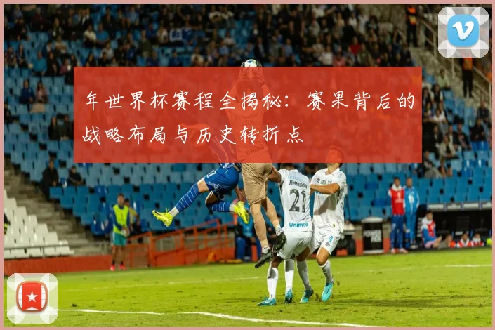 年世界杯赛程全揭秘：赛果背后的战略布局与历史转折点