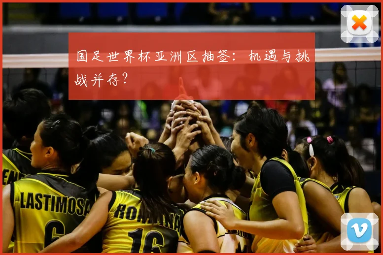 国足世界杯亚洲区抽签：机遇与挑战并存？