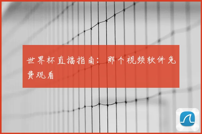 世界杯直播指南：那个视频软件免费观看