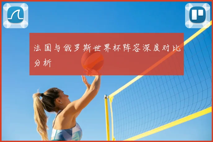 法国与俄罗斯世界杯阵容深度对比分析