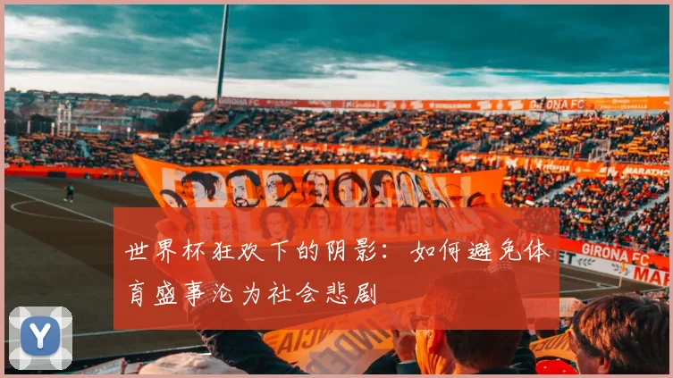 世界杯狂欢下的阴影:如何避免体育盛事沦为社会悲剧