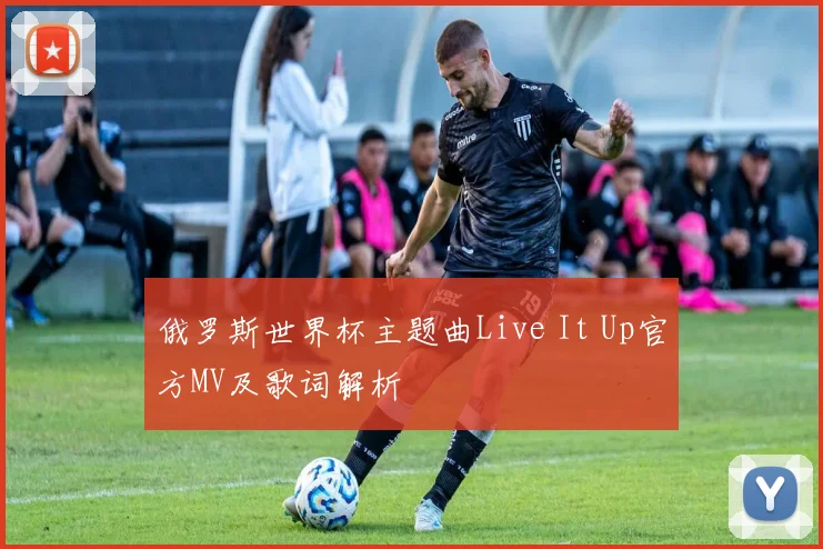 俄罗斯世界杯主题曲Live It Up官方MV及歌词解析