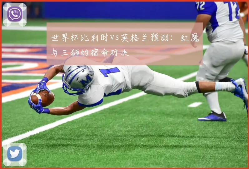 世界杯比利时vs英格兰预测：红魔与三狮的宿命对决