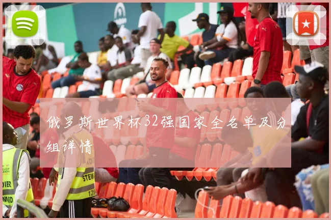 俄罗斯世界杯32强国家全名单及分组详情