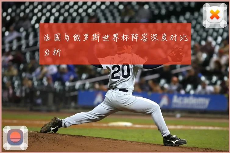 法国与俄罗斯世界杯阵容深度对比分析