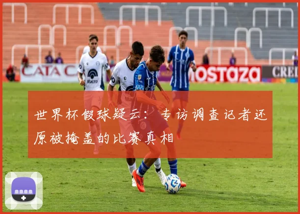 世界杯假球疑云:专访调查记者还原被掩盖的比赛真相