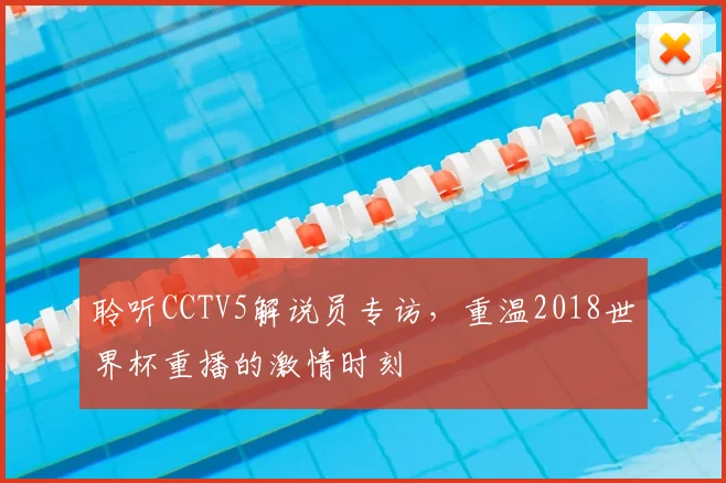 聆听CCTV5解说员专访,重温2018世界杯重播的激情时刻