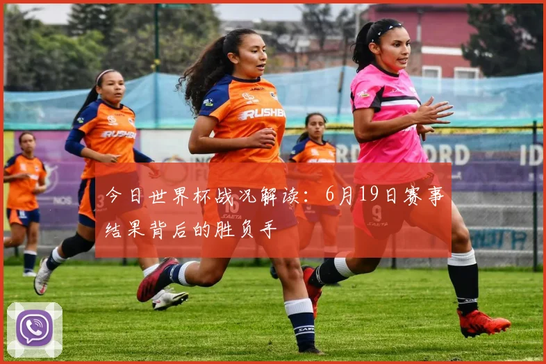 今日世界杯战况解读：6月19日赛事结果背后的胜负手