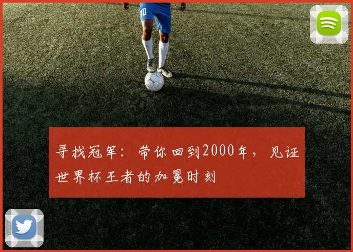 寻找冠军:带你回到2000年,见证世界杯王者的加冕时刻
