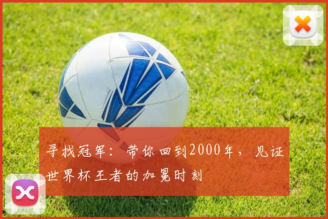 寻找冠军:带你回到2000年,见证世界杯王者的加冕时刻
