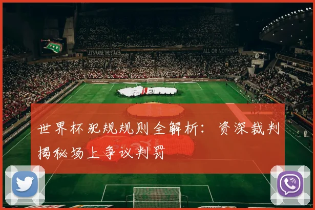世界杯犯规规则全解析：资深裁判揭秘场上争议判罚