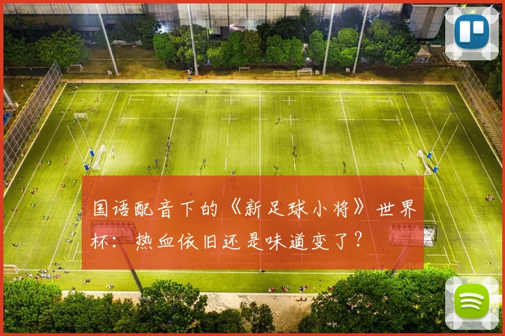 国语配音下的《新足球小将》世界杯：热血依旧还是味道变了？