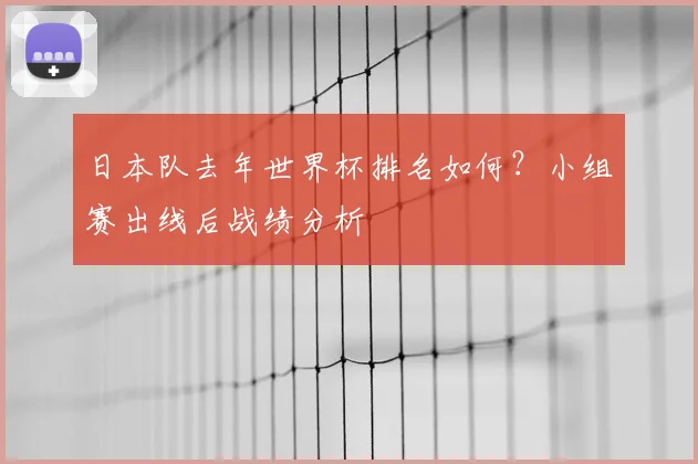 日本队去年世界杯排名如何？小组赛出线后战绩分析