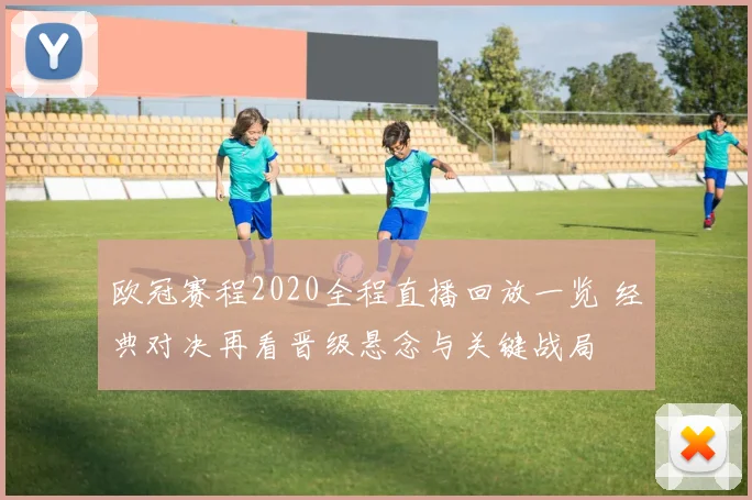 欧冠赛程2020全程直播回放一览 经典对决再看晋级悬念与关键战局