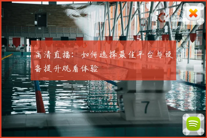 高清直播:如何选择最佳平台与设备提升观看体验