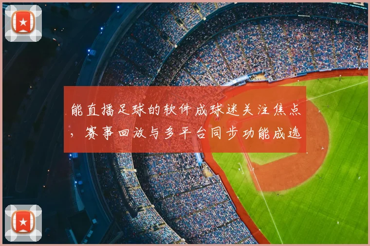 能直播足球的软件成球迷关注焦点，赛事回放与多平台同步功能成选购要点