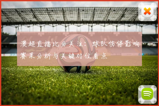 澳超直播比分关注：球队伤停影响赛果分析与关键对位看点