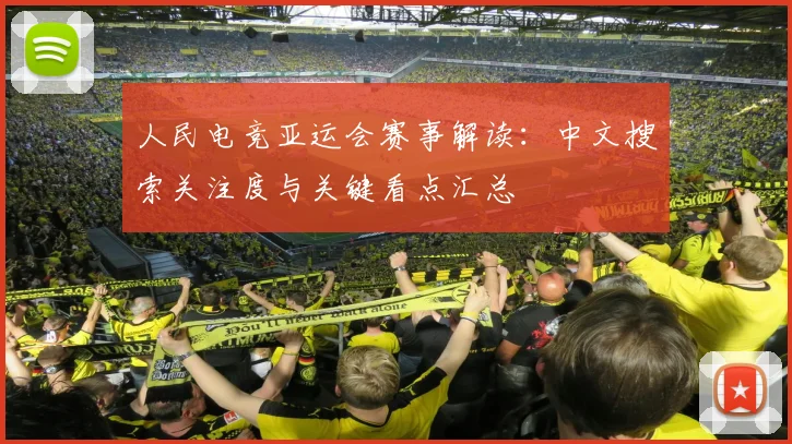 人民电竞亚运会赛事解读:中文搜索关注度与关键看点汇总