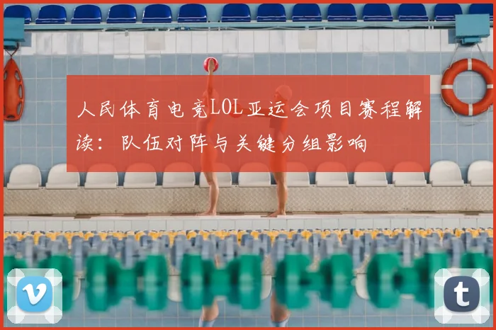 人民体育电竞LOL亚运会项目赛程解读：队伍对阵与关键分组影响