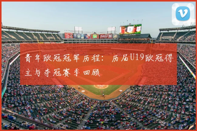 青年欧冠冠军历程：历届U19欧冠得主与夺冠赛季回顾